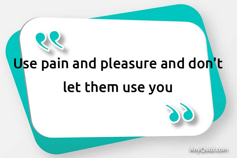  Use pain and pleasure and don't let them use you